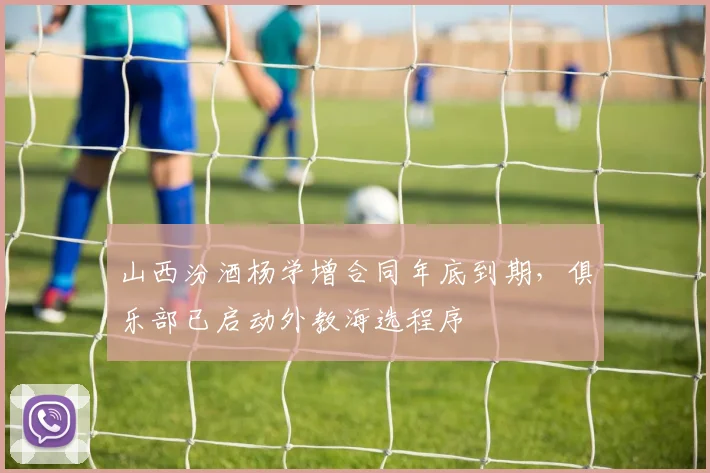 山西汾酒杨学增合同年底到期，俱乐部已启动外教海选程序