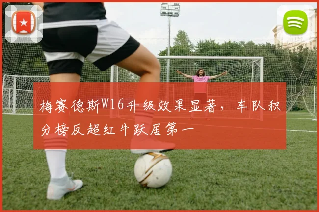梅赛德斯W16升级效果显著，车队积分榜反超红牛跃居第一