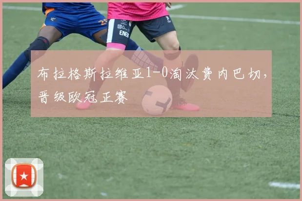 布拉格斯拉维亚1-0淘汰费内巴切，晋级欧冠正赛