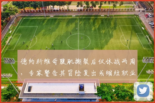 德约科维奇腹肌撕裂后仅休战两周，专家警告其冒险复出或缩短职业生涯